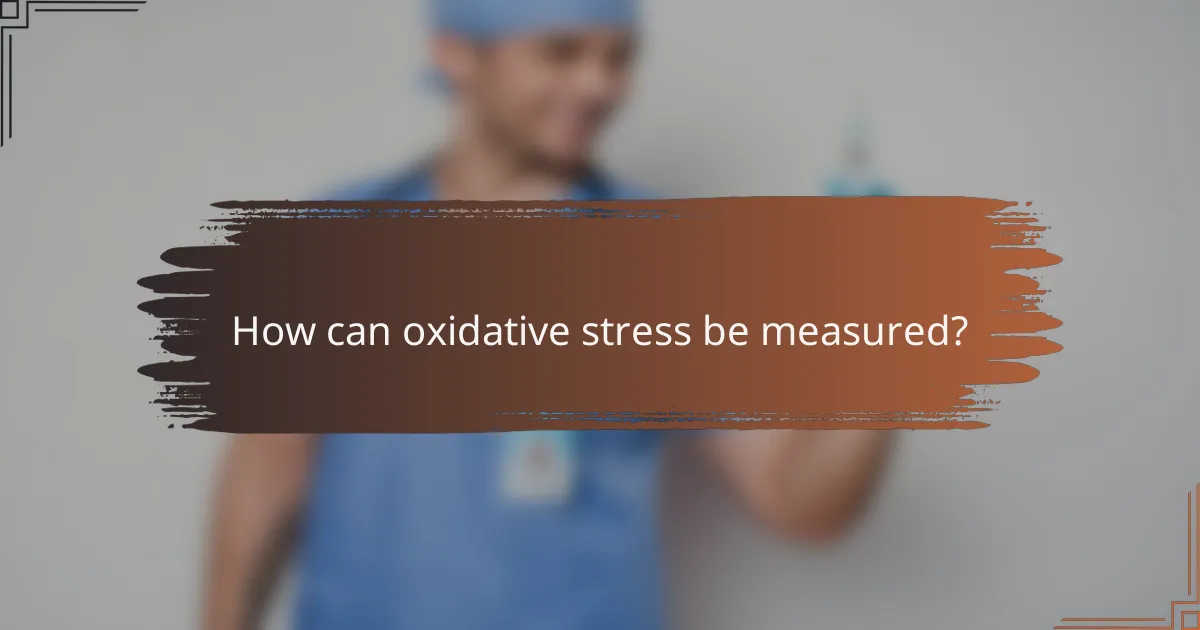 How can oxidative stress be measured?