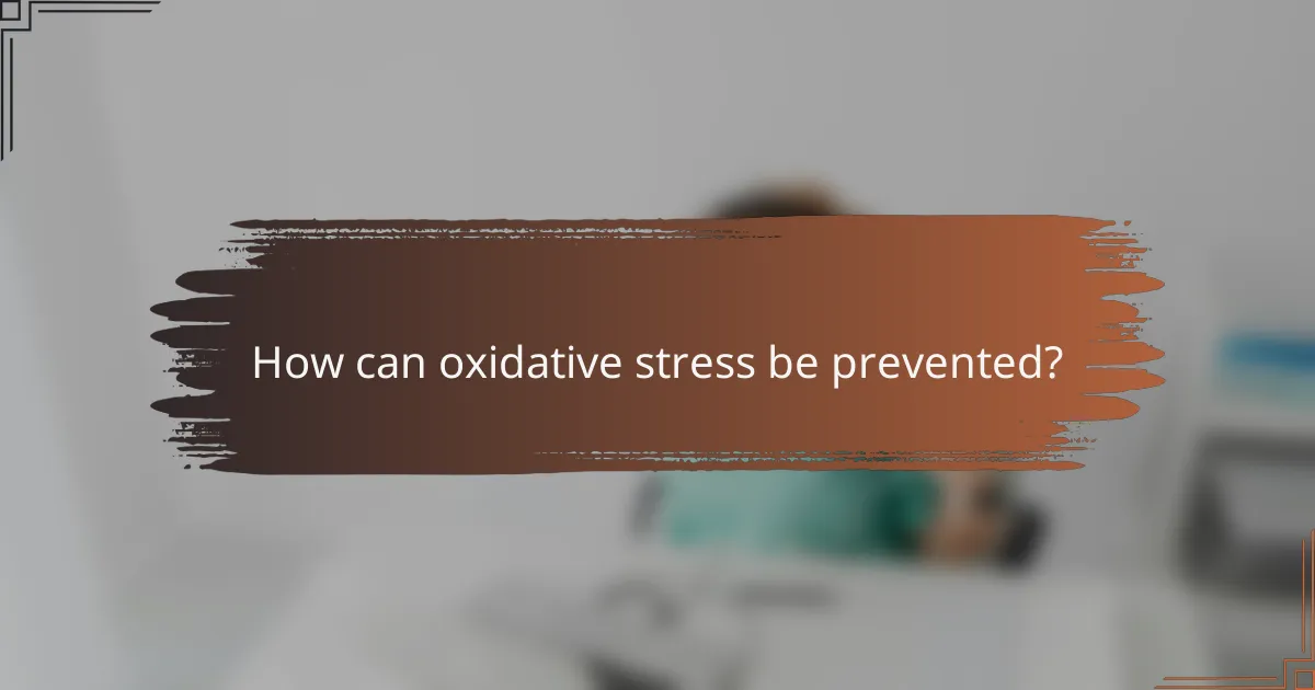 How can oxidative stress be prevented?