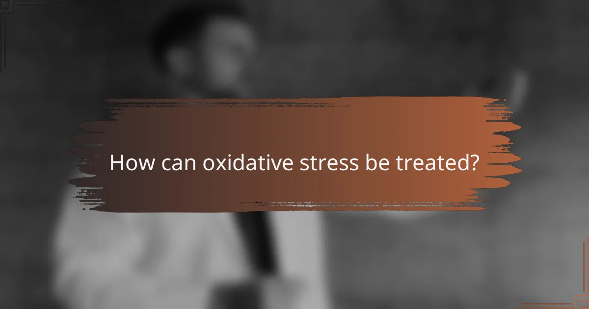 How can oxidative stress be treated?
