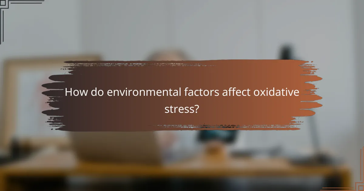 How do environmental factors affect oxidative stress?