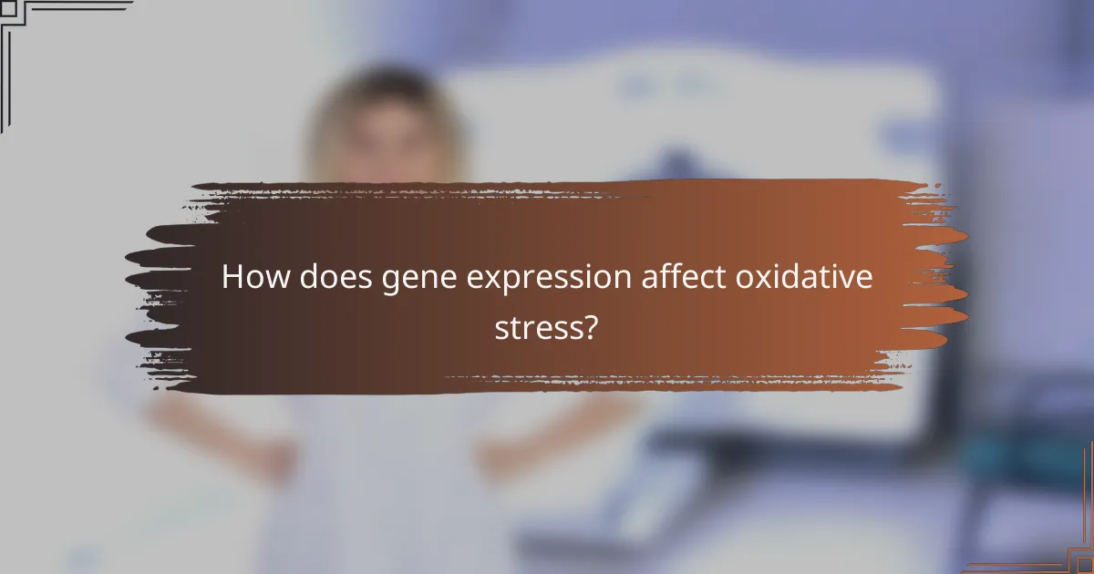 How does gene expression affect oxidative stress?