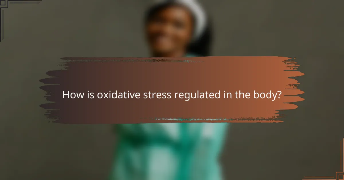 How is oxidative stress regulated in the body?