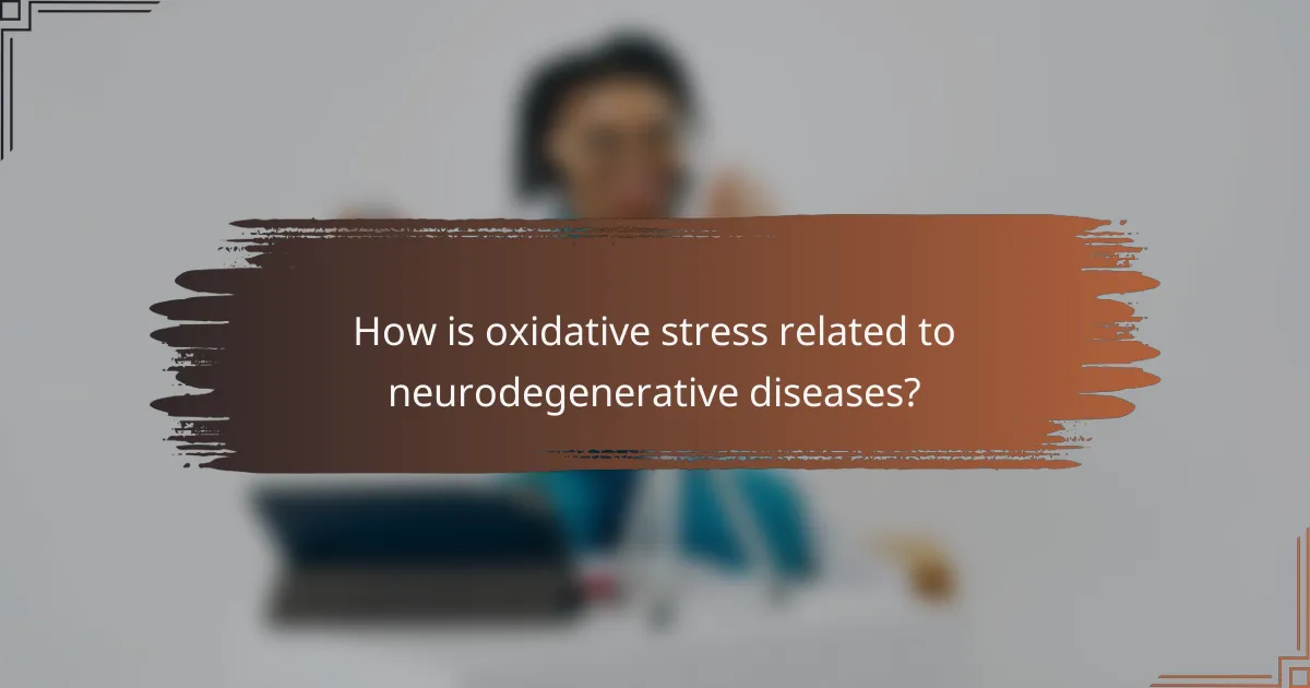 How is oxidative stress related to neurodegenerative diseases?