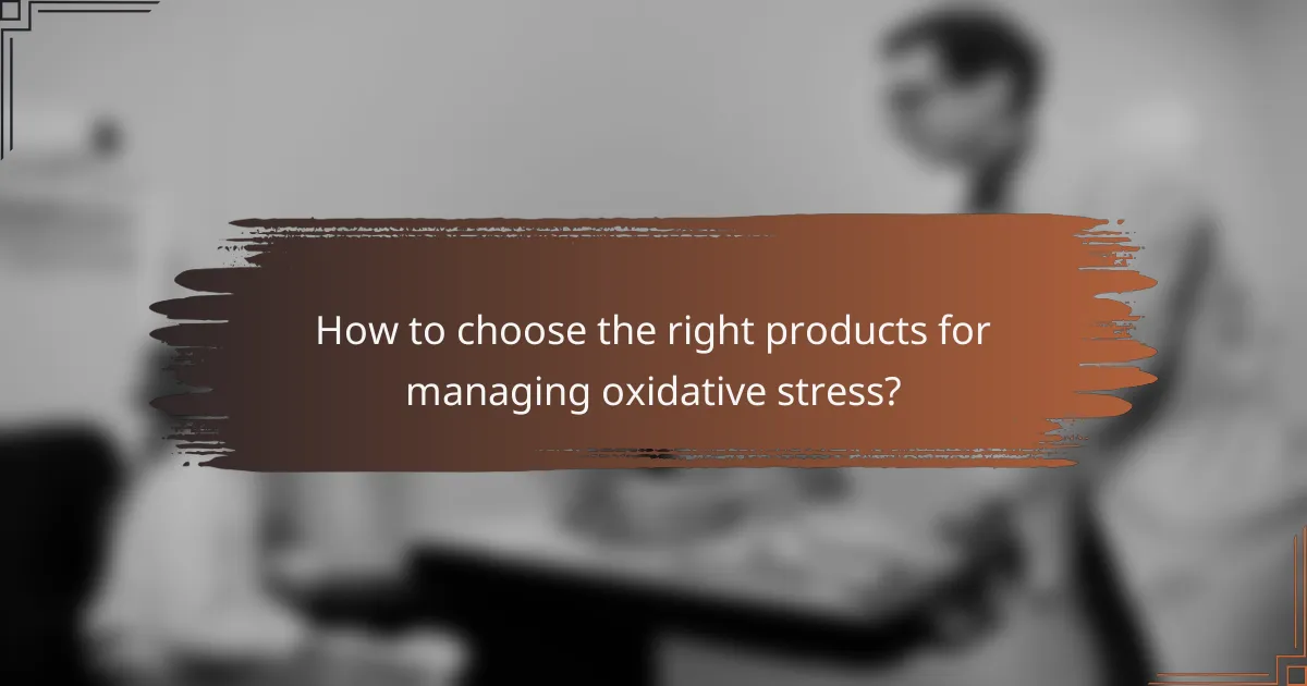 How to choose the right products for managing oxidative stress?