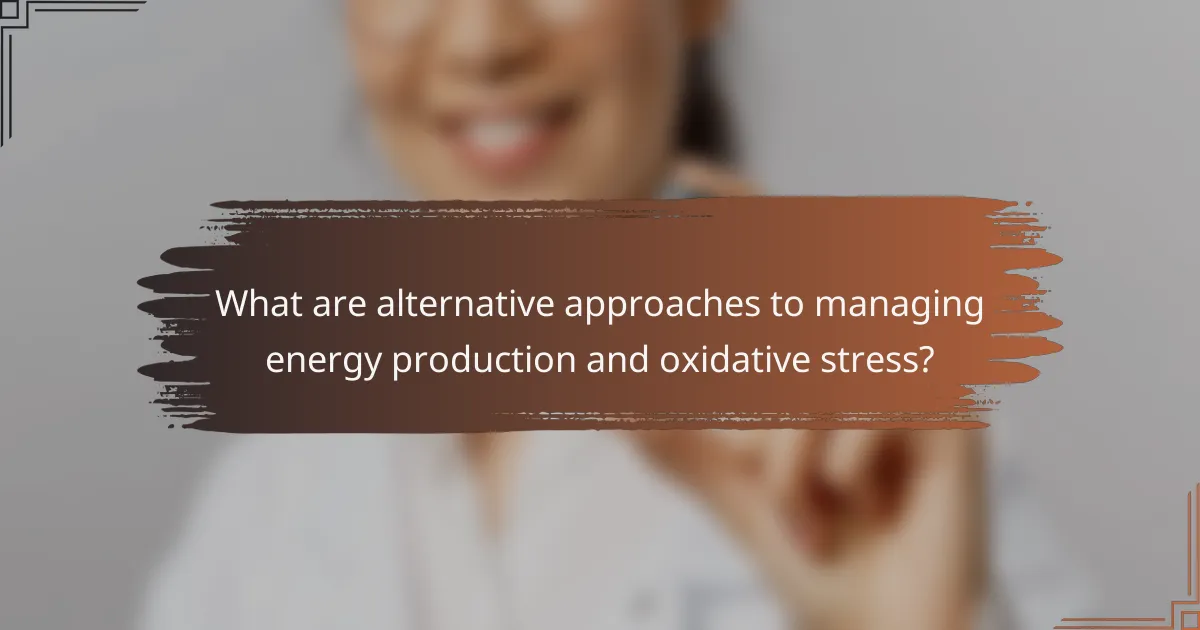 What are alternative approaches to managing energy production and oxidative stress?