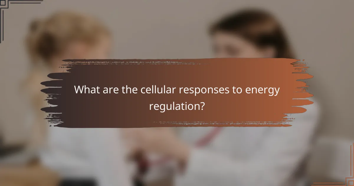 What are the cellular responses to energy regulation?