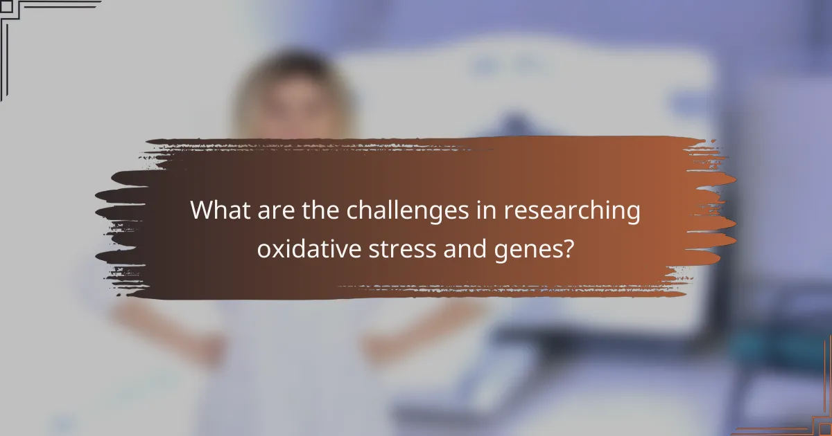 What are the challenges in researching oxidative stress and genes?