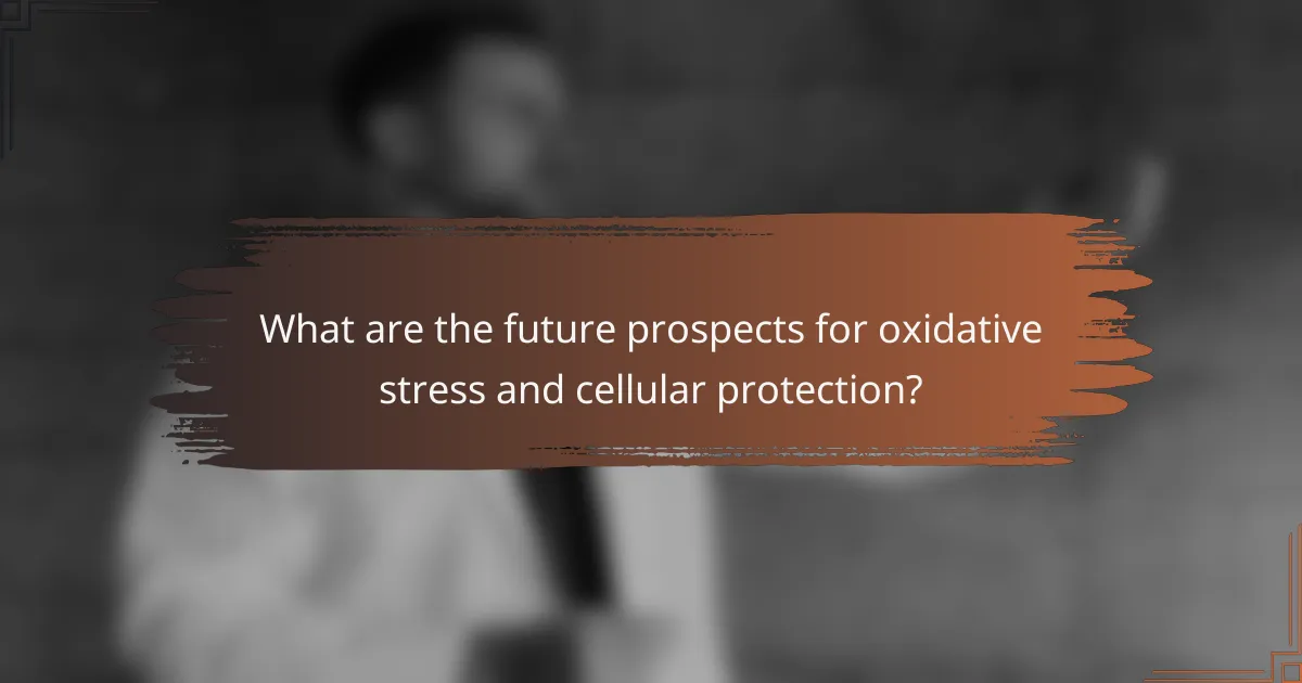What are the future prospects for oxidative stress and cellular protection?