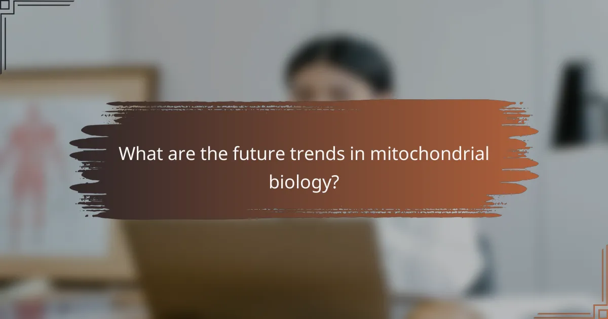 What are the future trends in mitochondrial biology?