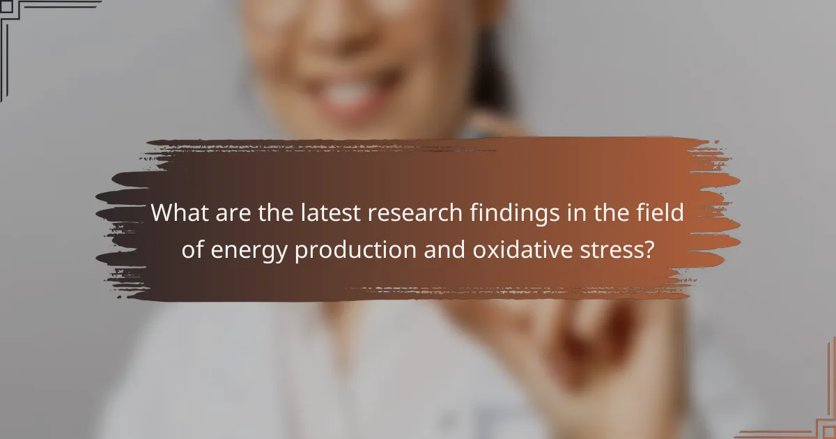 What are the latest research findings in the field of energy production and oxidative stress?