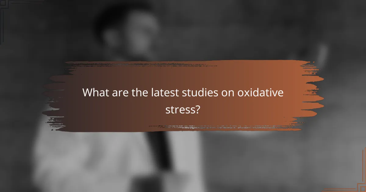 What are the latest studies on oxidative stress?