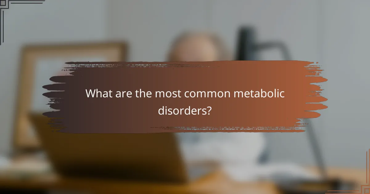 What are the most common metabolic disorders?