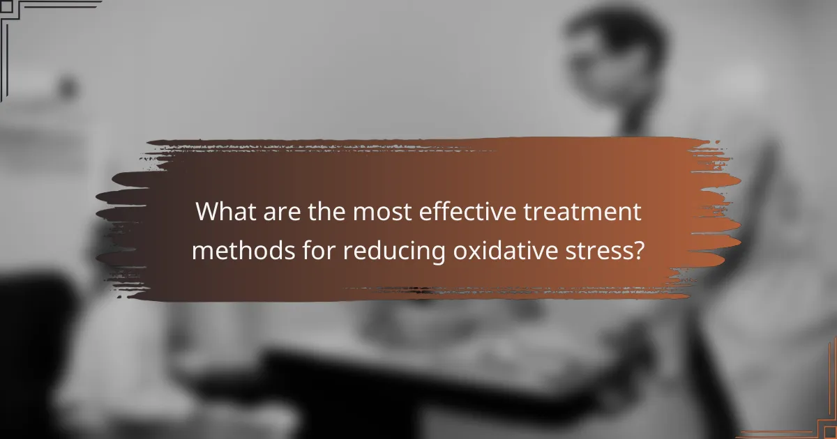 What are the most effective treatment methods for reducing oxidative stress?