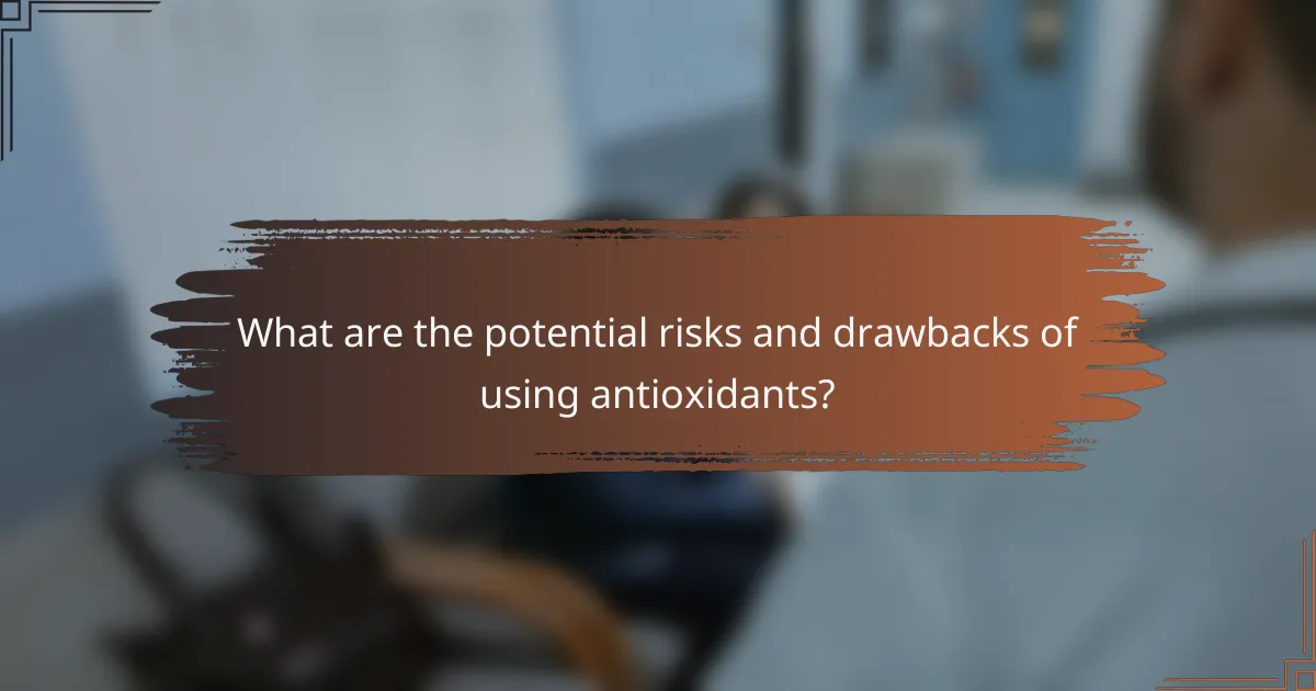 What are the potential risks and drawbacks of using antioxidants?