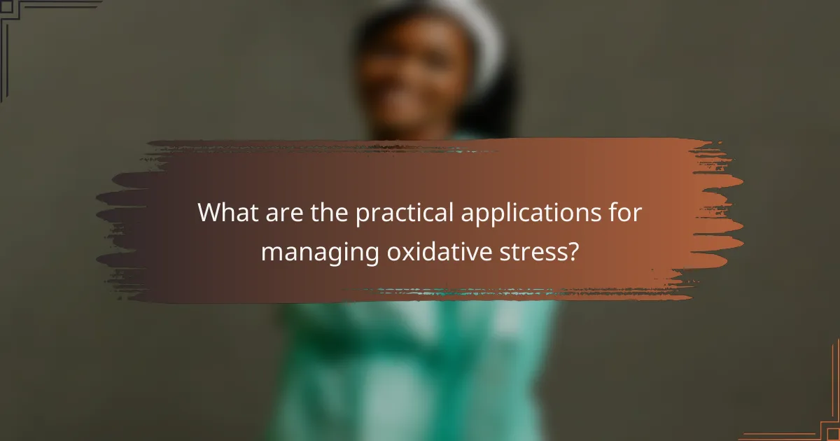 What are the practical applications for managing oxidative stress?