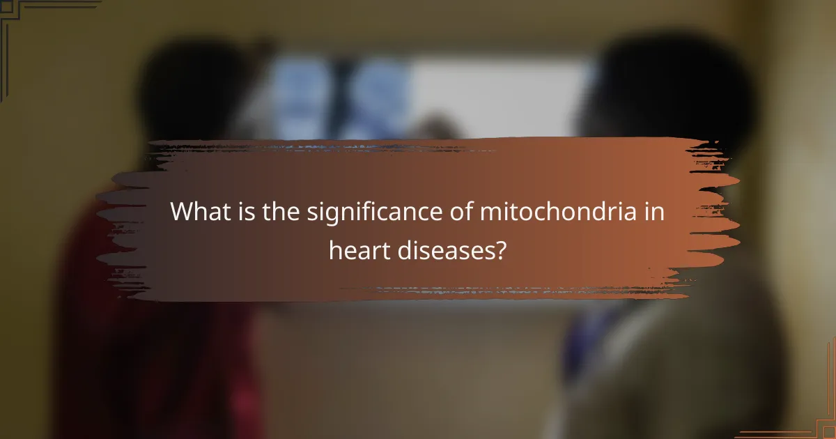 What is the significance of mitochondria in heart diseases?