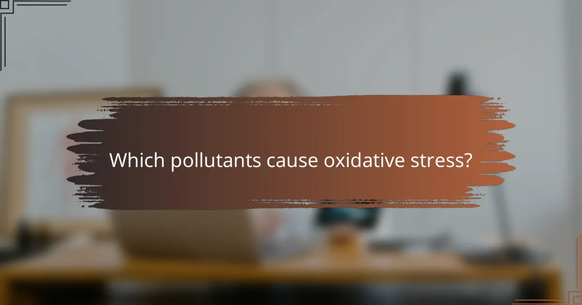 Which pollutants cause oxidative stress?